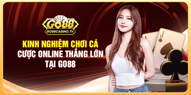 Kinh Nghiệm Chơi Cá Cược Online Thắng Lớn Tại GO88