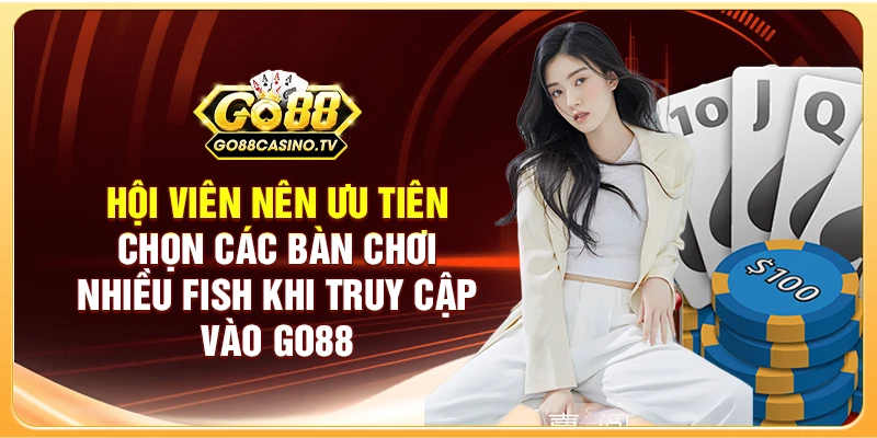 Hội viên nên ưu tiên chọn các bàn chơi nhiều Fish khi truy cập vào GO88