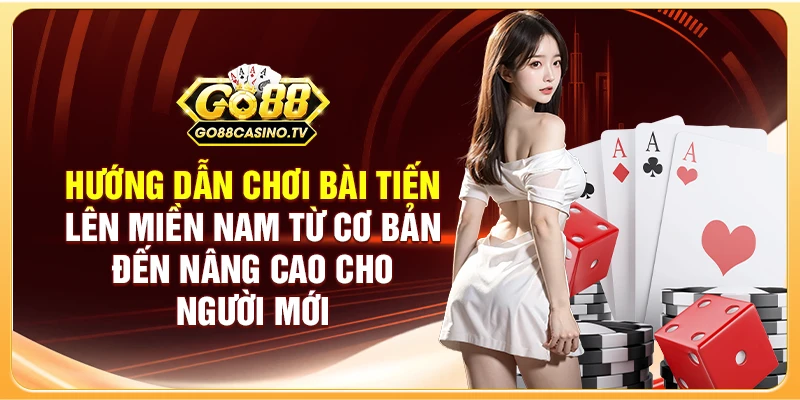 Hướng dẫn chơi bài Tiến Lên miền Nam từ cơ bản đến nâng cao cho người mới