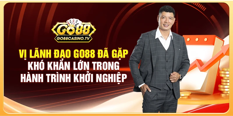 Vị lãnh đạo GO88 đã gặp khó khăn lớn trong hành trình khởi nghiệp