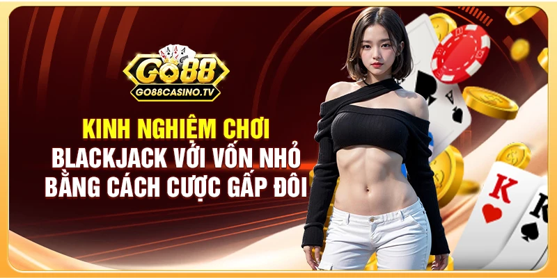 Kinh nghiệm chơi Blackjack với vốn nhỏ bằng cách cược gấp đôi