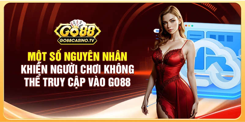 Một số nguyên nhân khiến người chơi không thể truy cập vào Go88