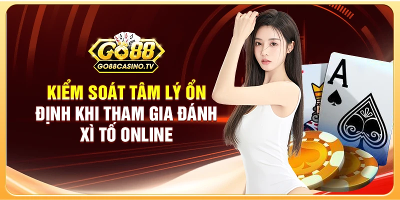 Kiểm soát tâm lý ổn định khi tham gia đánh Xì Tố online